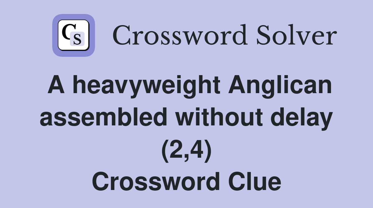 A heavyweight Anglican assembled without delay (2,4) Crossword Clue