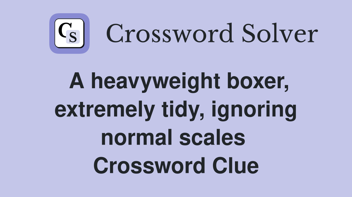 A heavyweight boxer, extremely tidy, ignoring normal scales  Crossword Clue