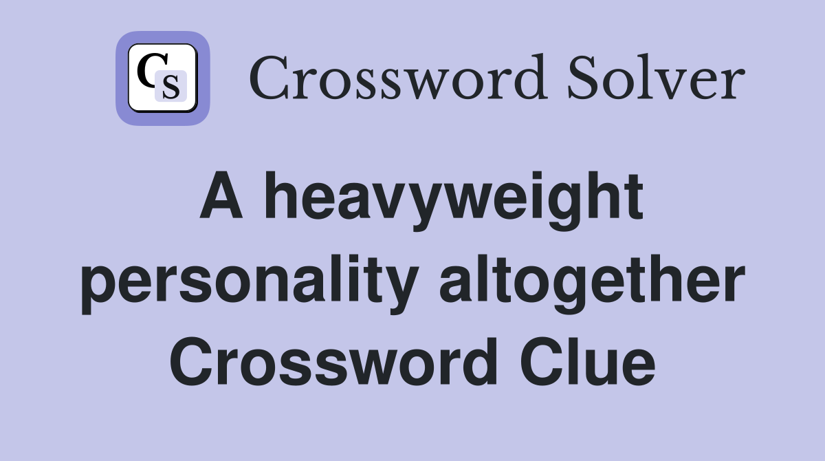 A heavyweight personality altogether Crossword Clue