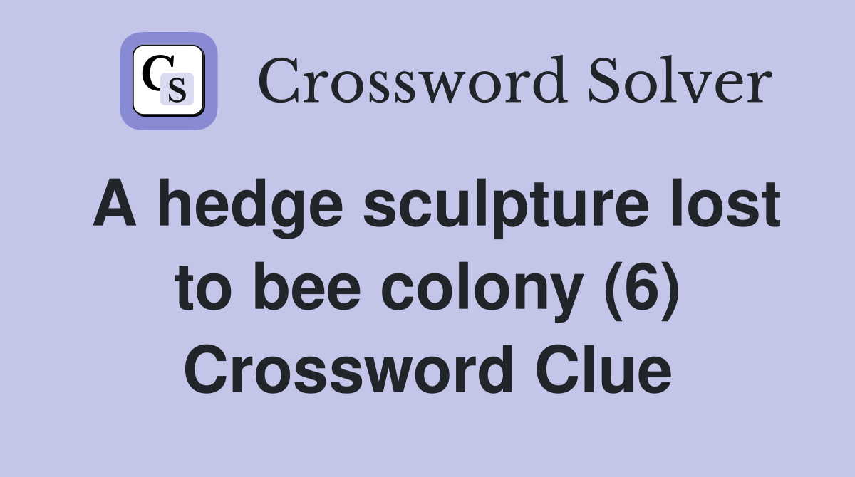 A hedge sculpture lost to bee colony (6) Crossword Clue
