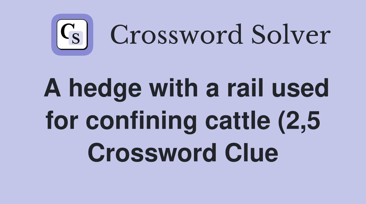 A hedge with a rail used for confining cattle (2 5) Crossword Clue A hedge with a rail used for confining cattle (2 5) Crossword Clue