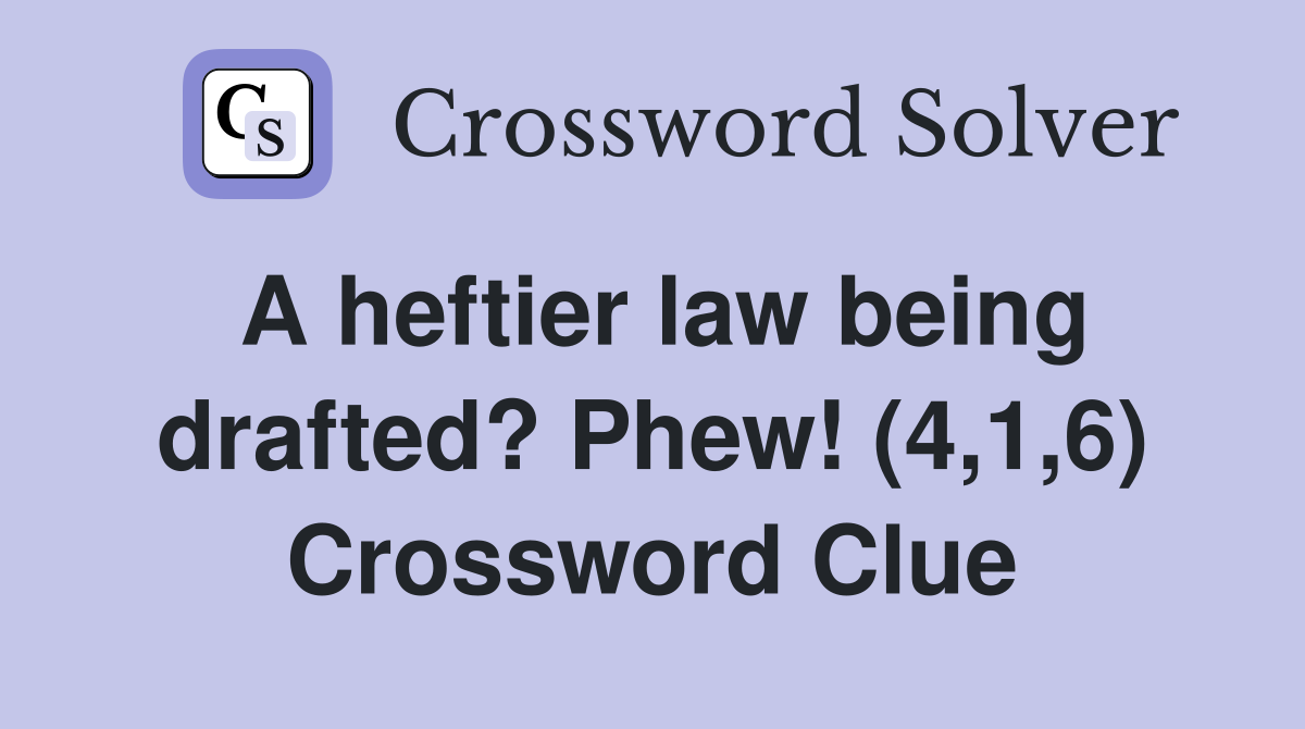 A heftier law being drafted? Phew! (4,1,6) Crossword Clue