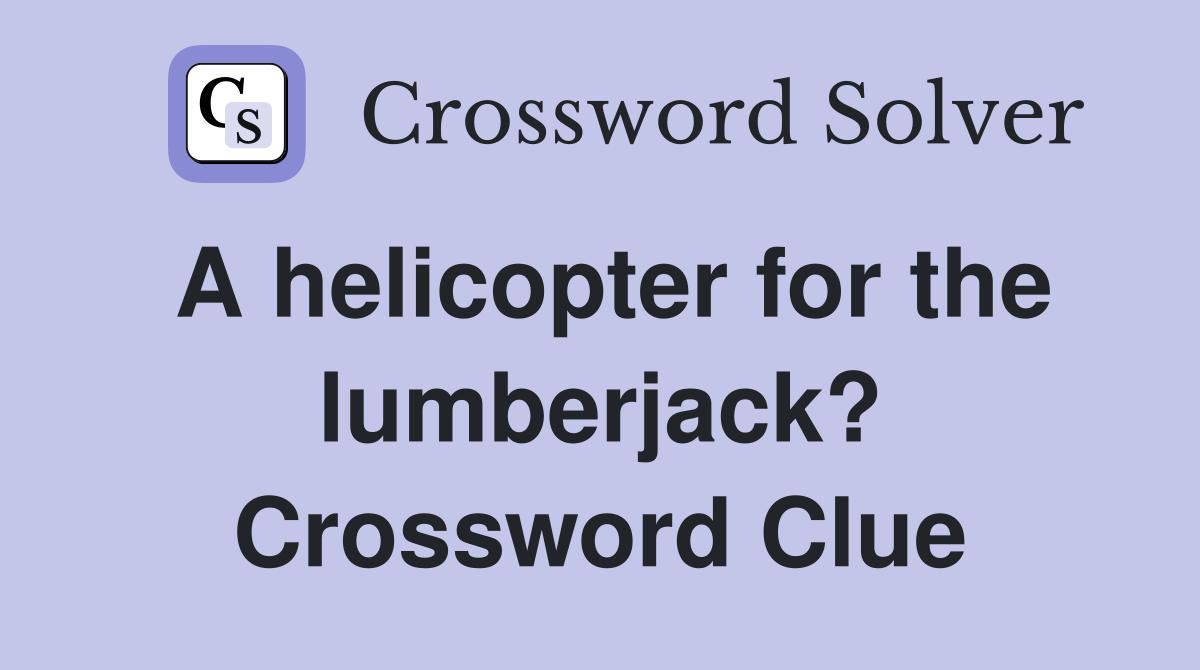A helicopter for the lumberjack? Crossword Clue