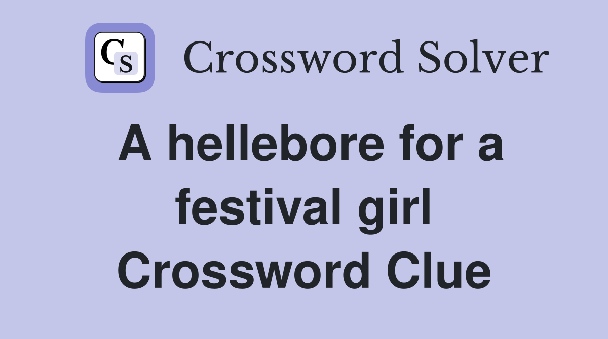 A hellebore for a festival girl Crossword Clue