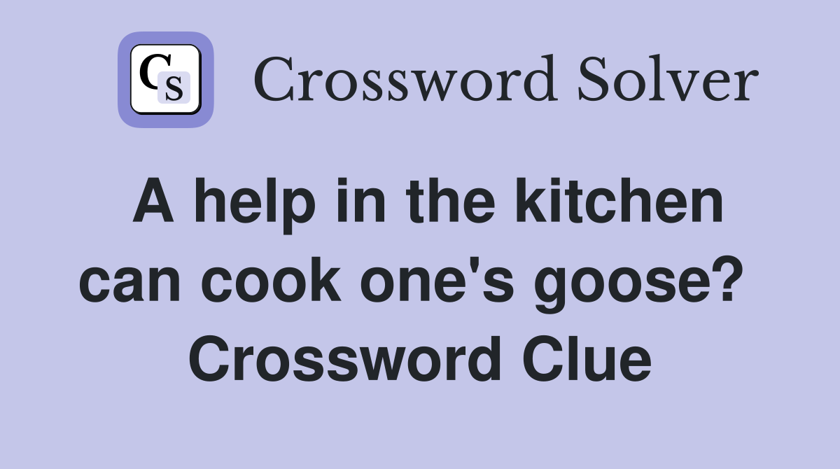 A help in the kitchen can cook one's goose?  Crossword Clue