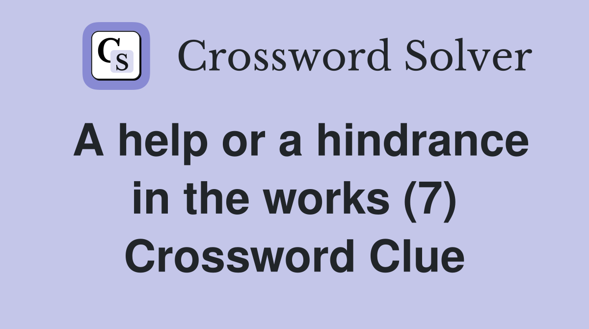 A help or a hindrance in the works (7) Crossword Clue