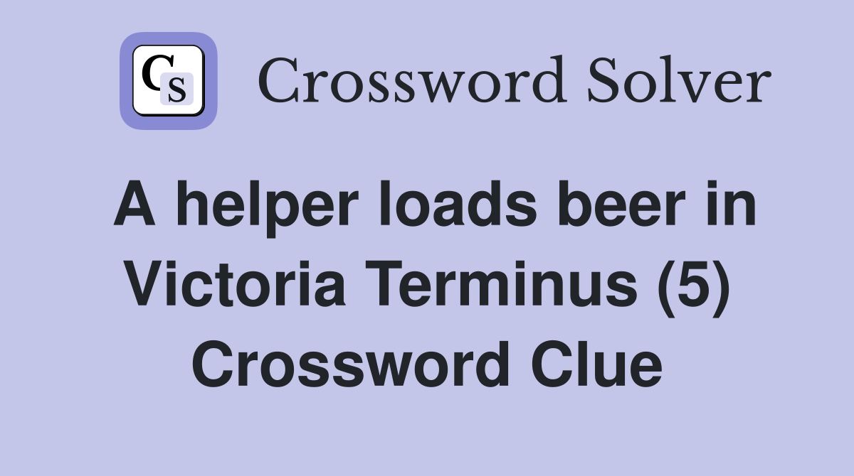 A helper loads beer in Victoria Terminus (5) Crossword Clue