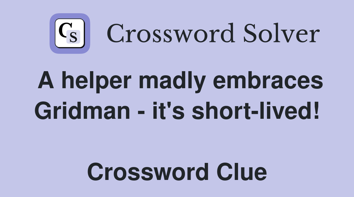 A helper madly embraces Gridman - it's short-lived!  Crossword Clue