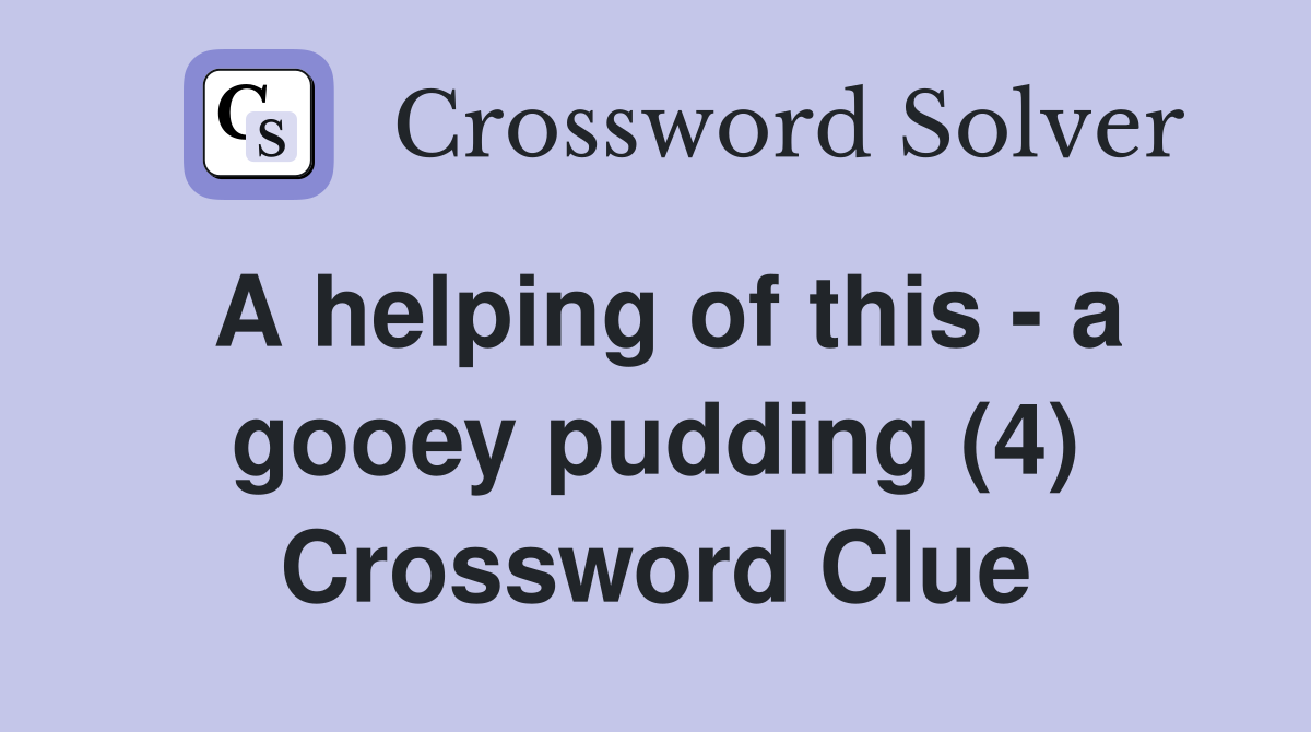 A helping of this - a gooey pudding (4) Crossword Clue