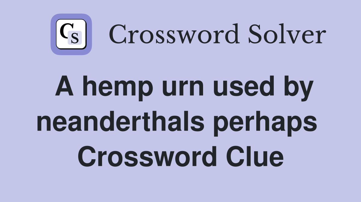 A hemp urn used by neanderthals perhaps  Crossword Clue