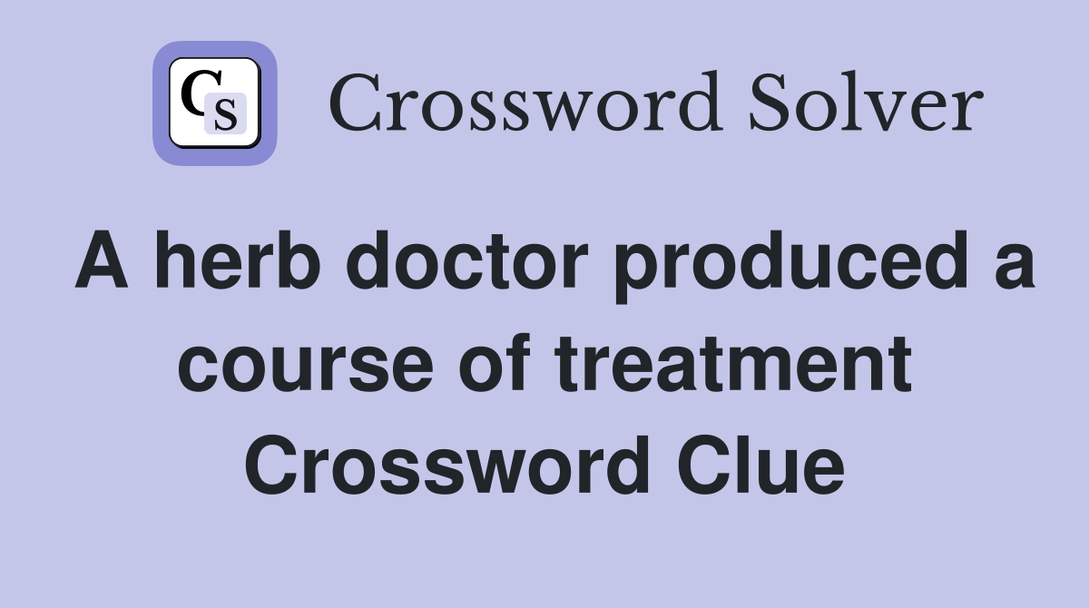 A herb doctor produced a course of treatment Crossword Clue
