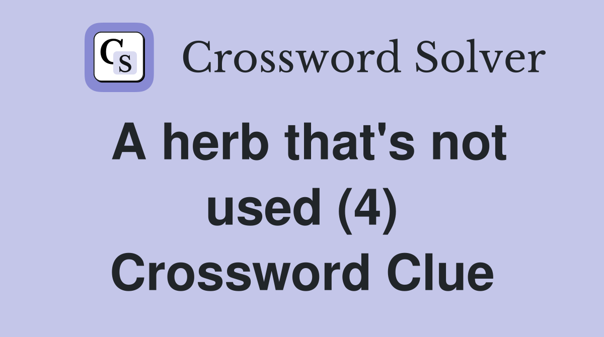 A herb that's not used (4) Crossword Clue