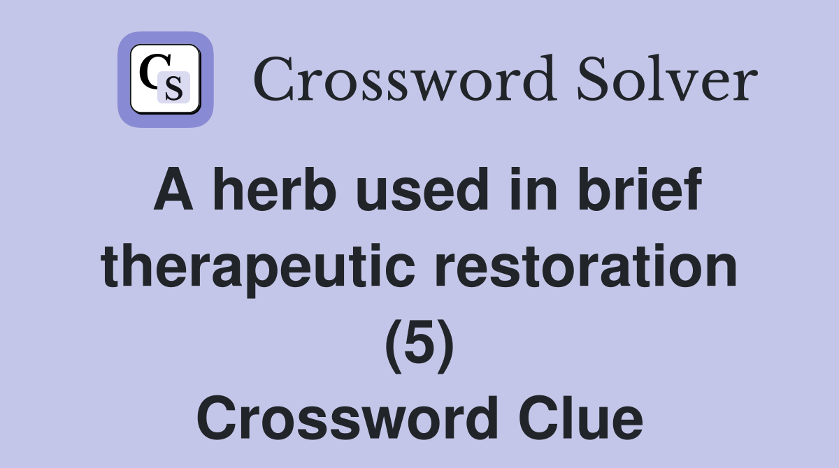 A herb used in brief therapeutic restoration (5) Crossword Clue