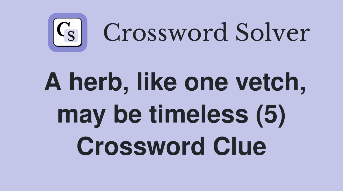 A herb, like one vetch, may be timeless (5) Crossword Clue