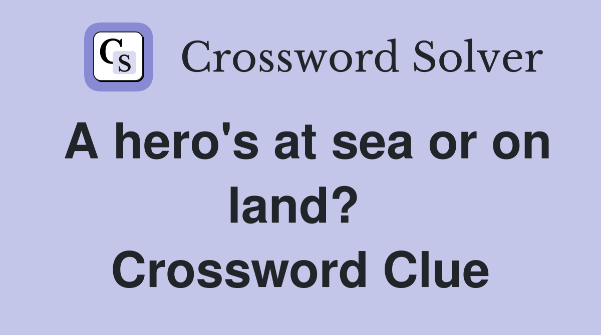 A hero's at sea or on land?  Crossword Clue