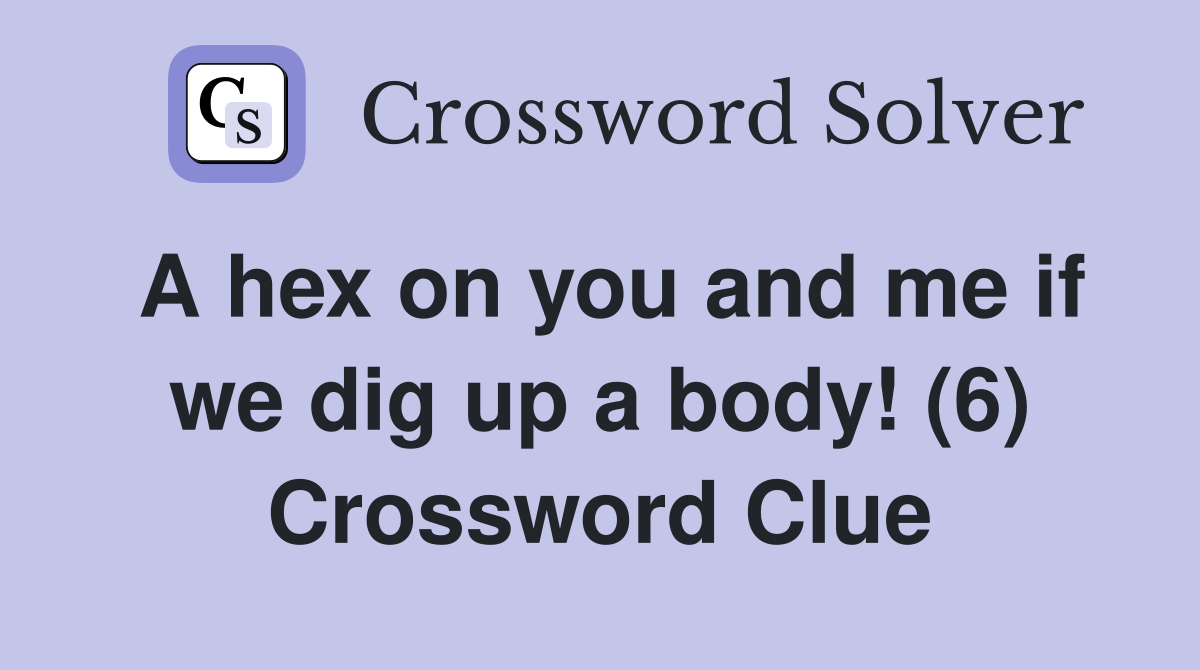 A hex on you and me if we dig up a body! (6) Crossword Clue