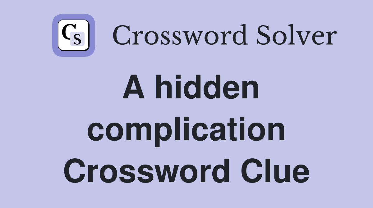A hidden complication Crossword Clue