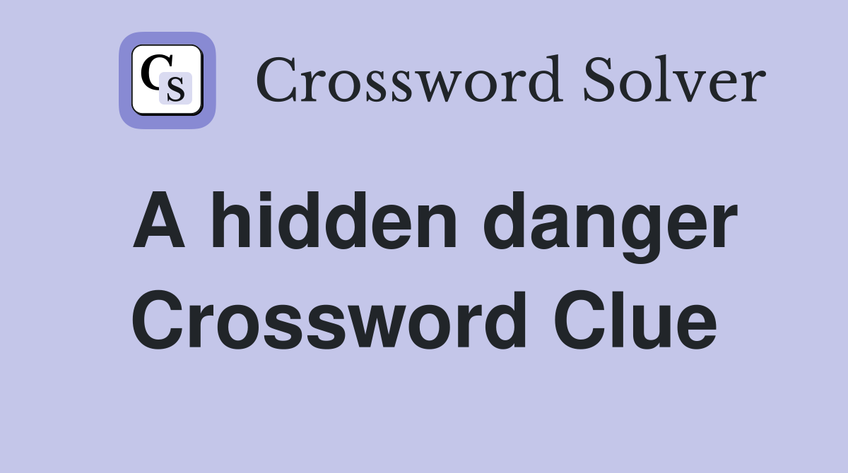 A hidden danger Crossword Clue