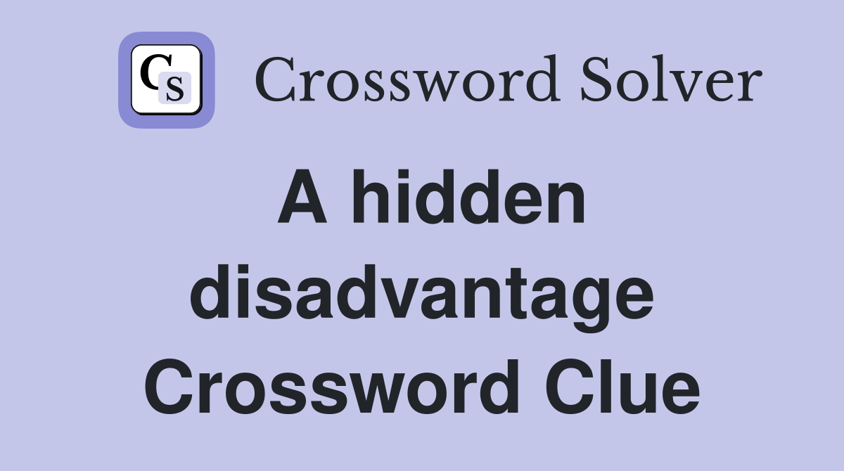 A hidden disadvantage Crossword Clue