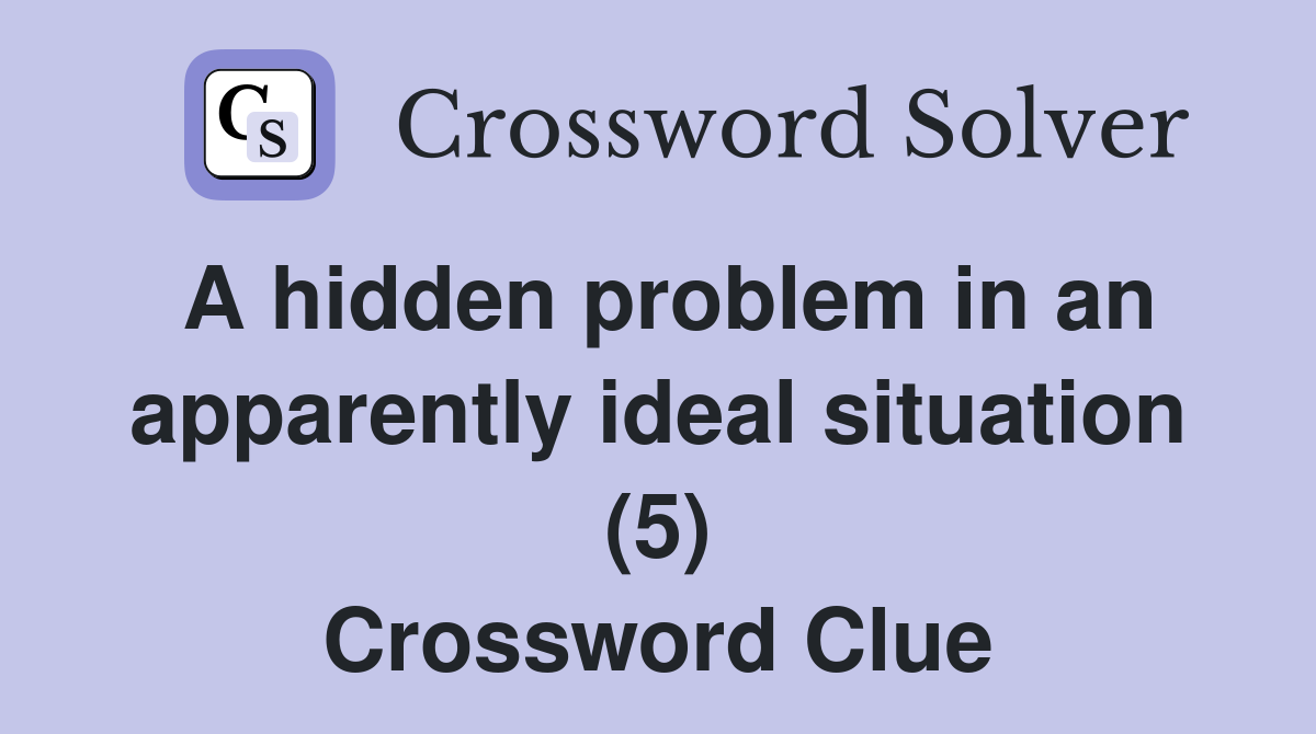 A hidden problem in an apparently ideal situation (5) Crossword Clue