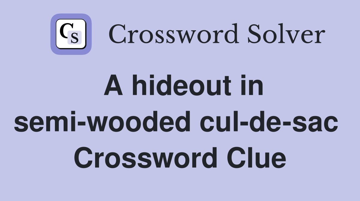 A hideout in semi-wooded cul-de-sac  Crossword Clue