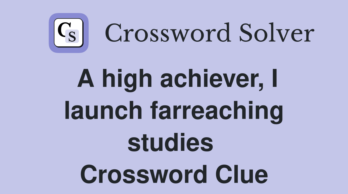 A high achiever, I launch farreaching studies  Crossword Clue