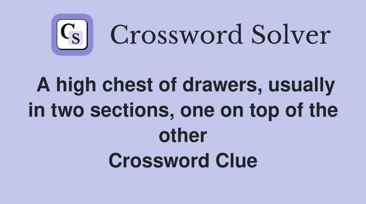 A high chest of drawers, usually in two sections, one on top of the other Crossword Clue