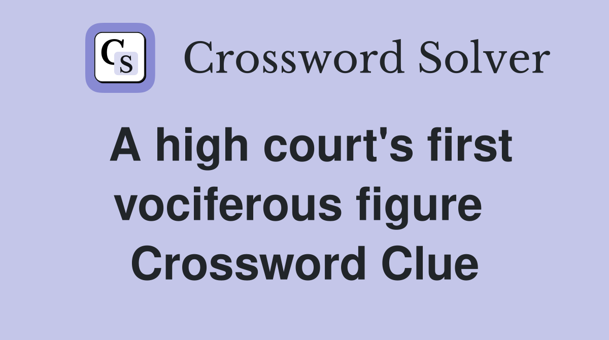 A high court's first vociferous figure  Crossword Clue