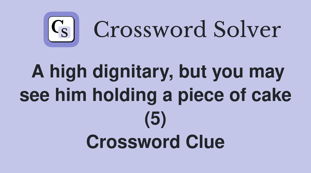 A high dignitary, but you may see him holding a piece of cake (5) Crossword Clue
