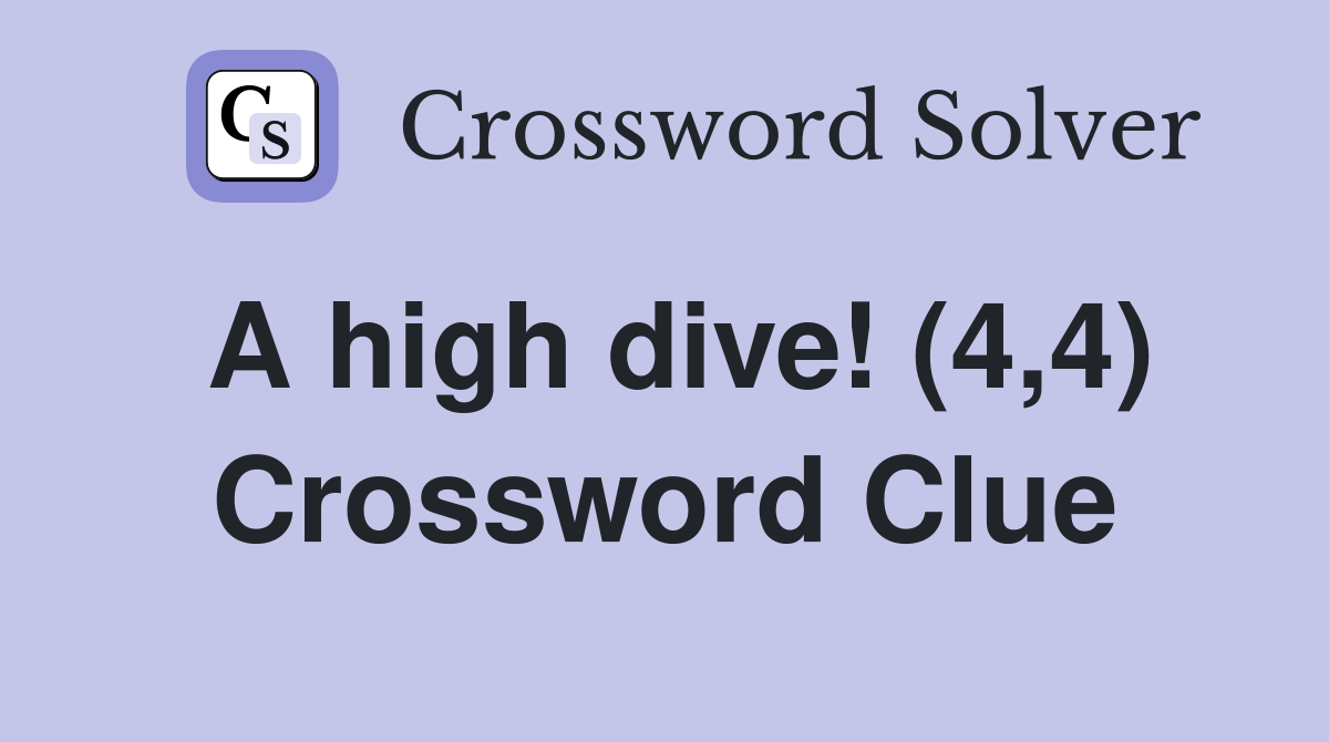 A high dive! (4,4) Crossword Clue