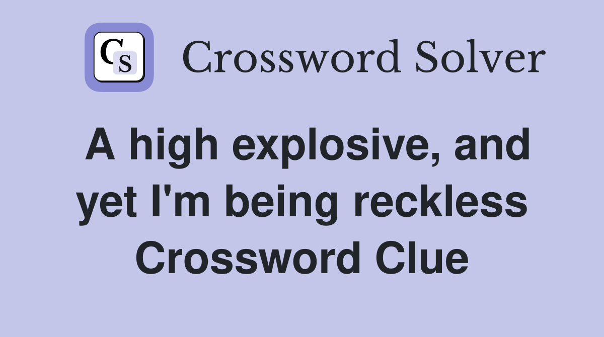 A high explosive, and yet I'm being reckless Crossword Clue