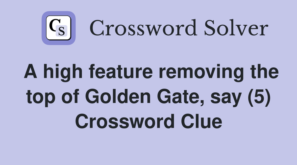A high feature removing the top of Golden Gate, say (5) Crossword Clue