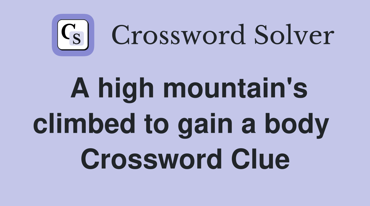 A high mountain's climbed to gain a body  Crossword Clue