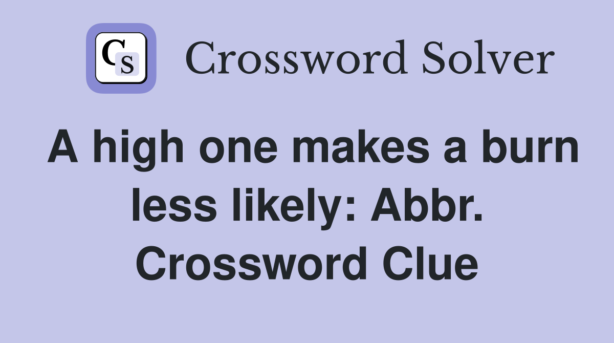 A high one makes a burn less likely: Abbr. Crossword Clue