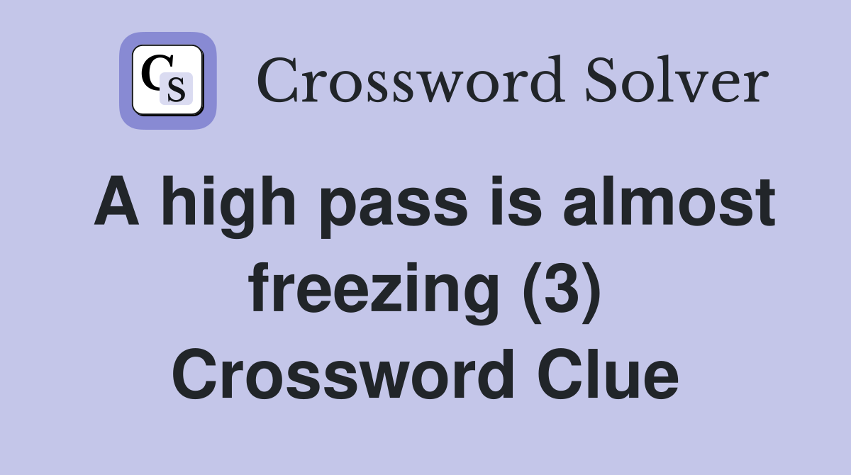A high pass is almost freezing (3) Crossword Clue