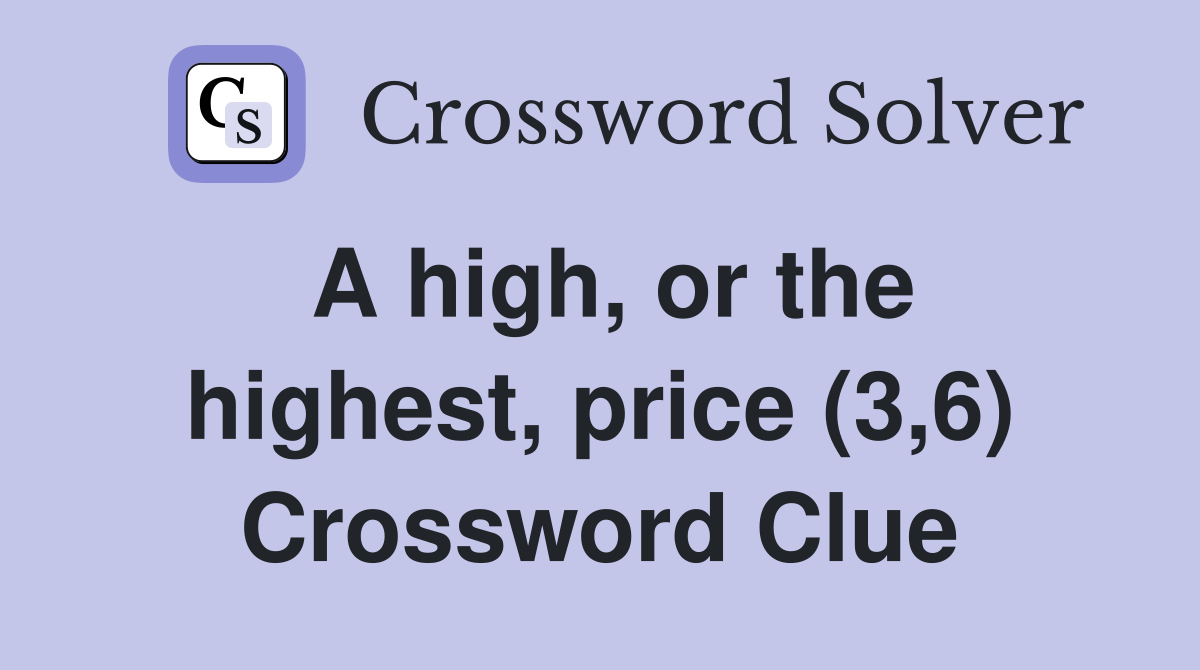 A high, or the highest, price (3,6) Crossword Clue