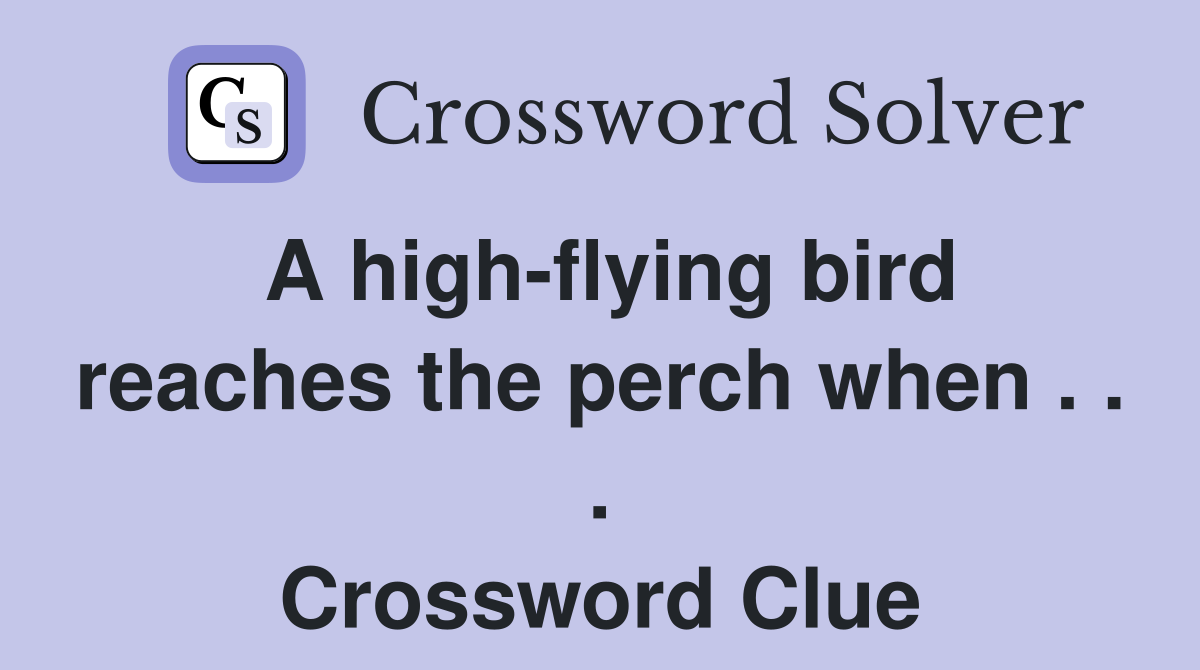 A high-flying bird reaches the perch when . . . Crossword Clue