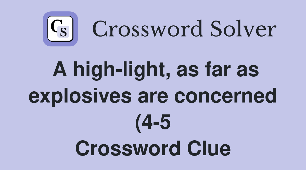A high light as far as explosives are concerned (4 5) Crossword Clue A high light as far as explosives are concerned (4 5) Crossword Clue