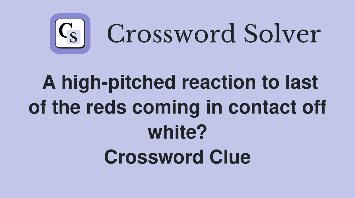 A high-pitched reaction to last of the reds coming in contact off white? Crossword Clue