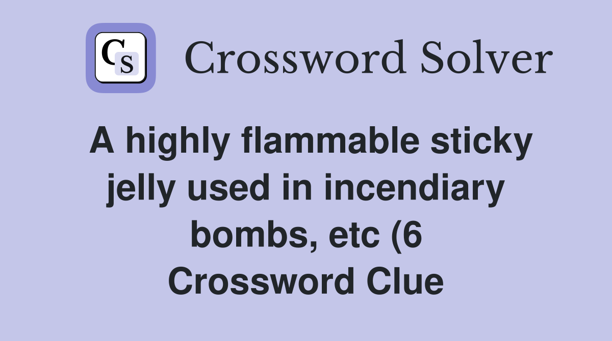 A highly flammable sticky jelly used in incendiary bombs etc (6 A highly flammable sticky jelly used in incendiary bombs etc (6
