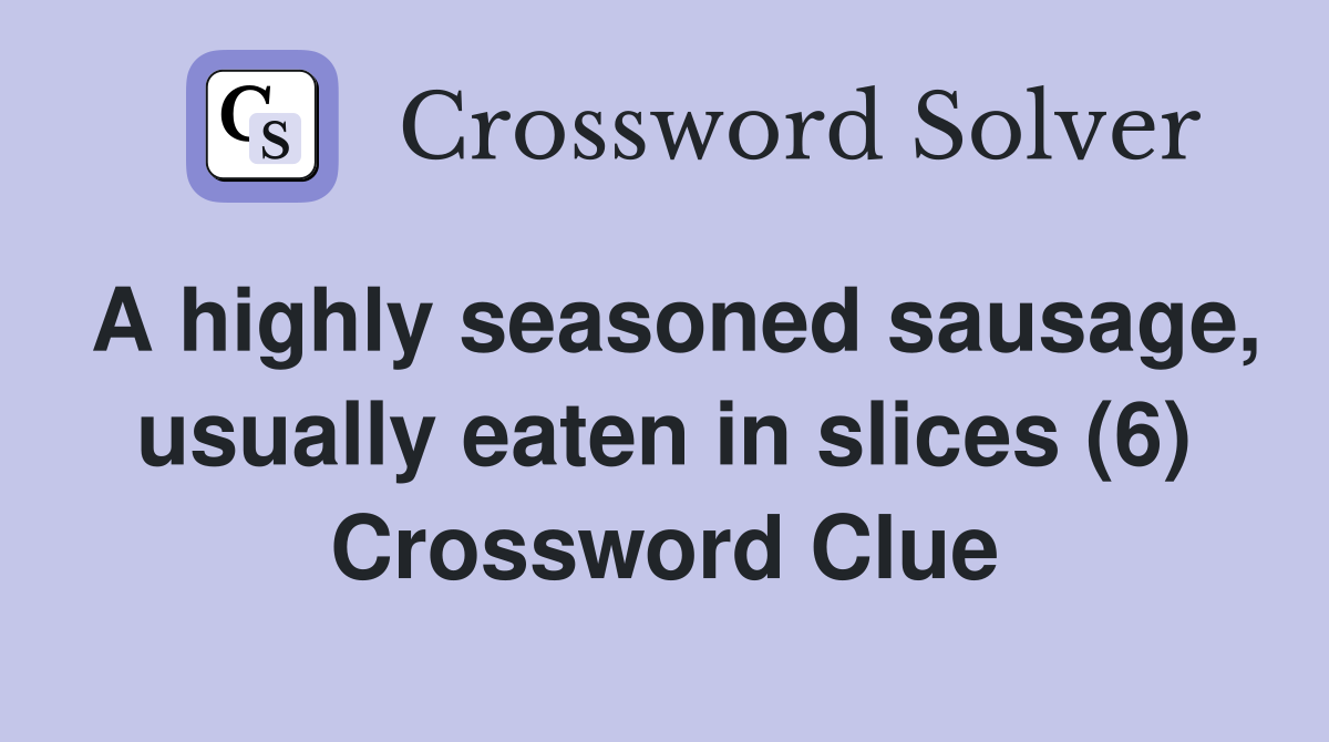 A highly seasoned sausage, usually eaten in slices (6) Crossword Clue