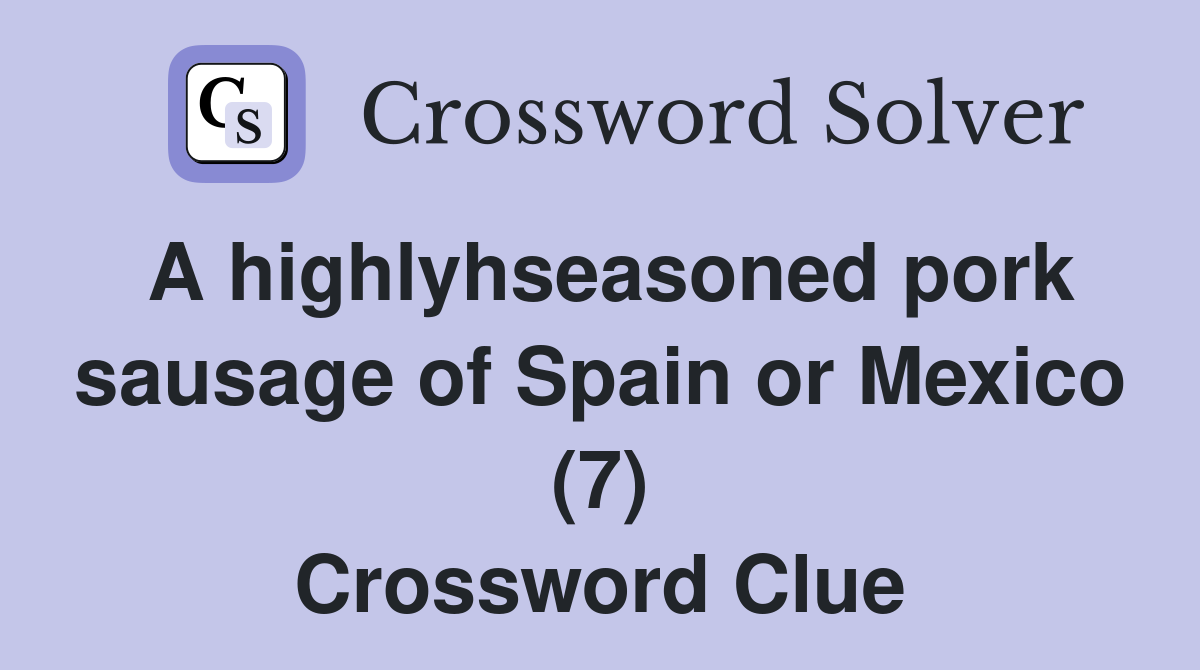 A highlyhseasoned pork sausage of Spain or Mexico (7) Crossword Clue