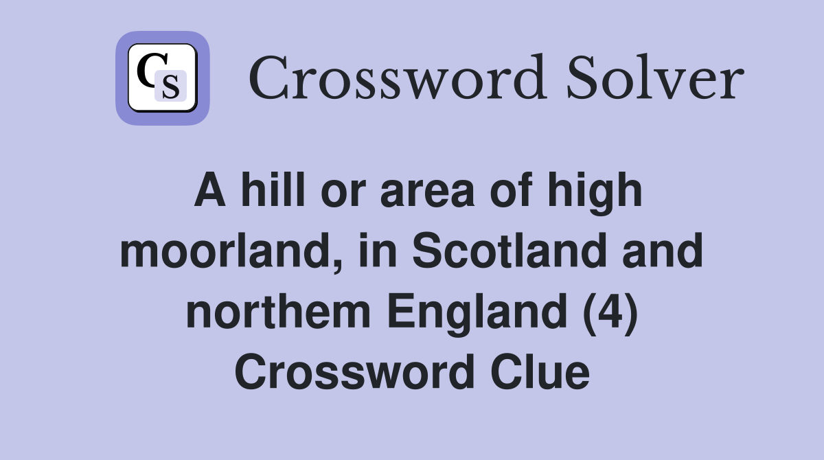 A hill or area of high moorland, in Scotland and northem England (4) Crossword Clue