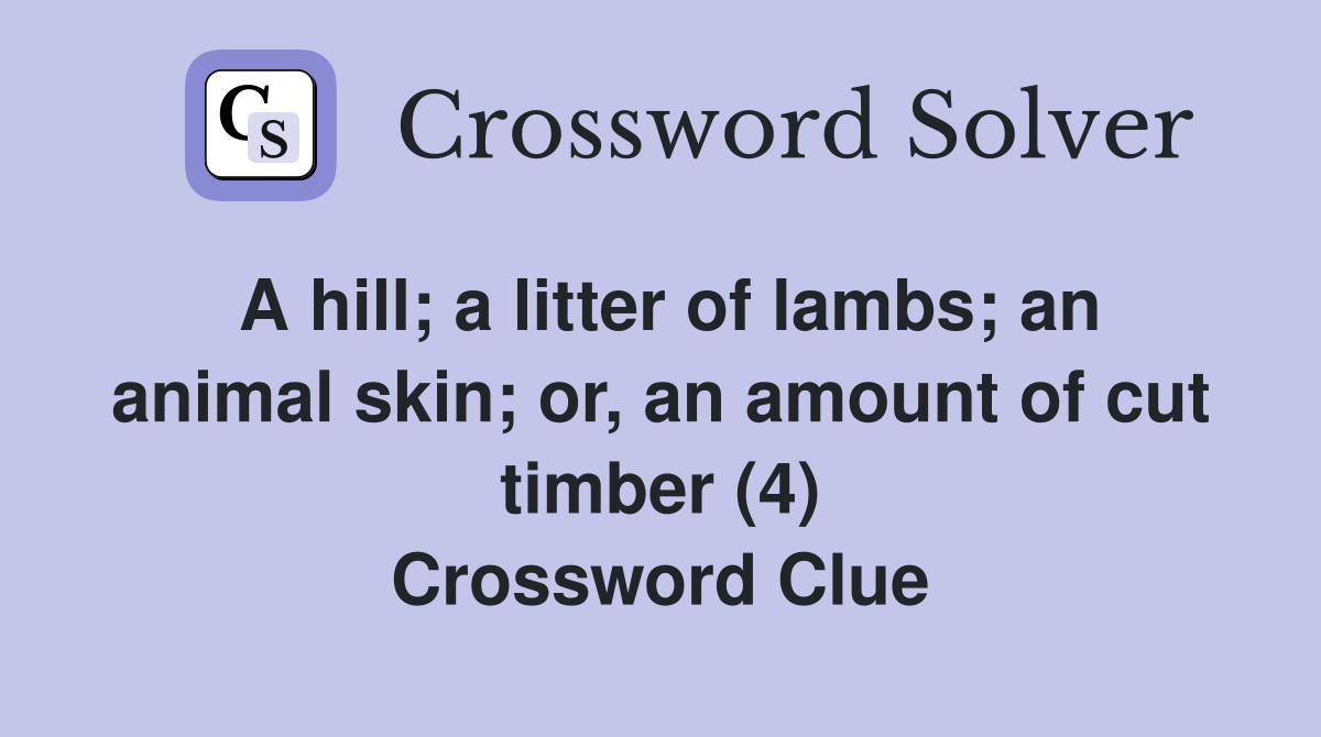 A hill; a litter of lambs; an animal skin; or, an amount of cut timber (4) Crossword Clue