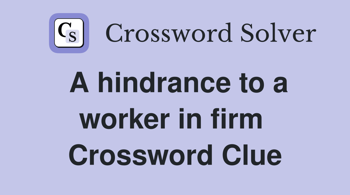A hindrance to a worker in firm  Crossword Clue