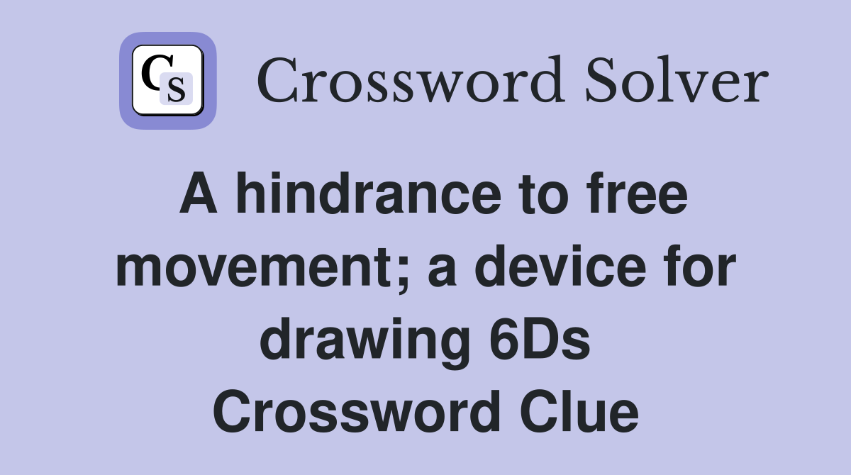 A hindrance to free movement; a device for drawing 6Ds Crossword Clue