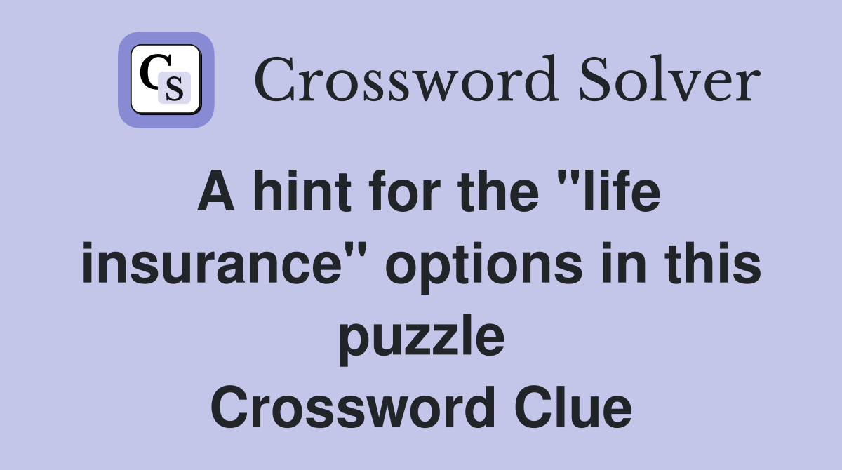 A hint for the "life insurance" options in this puzzle Crossword Clue