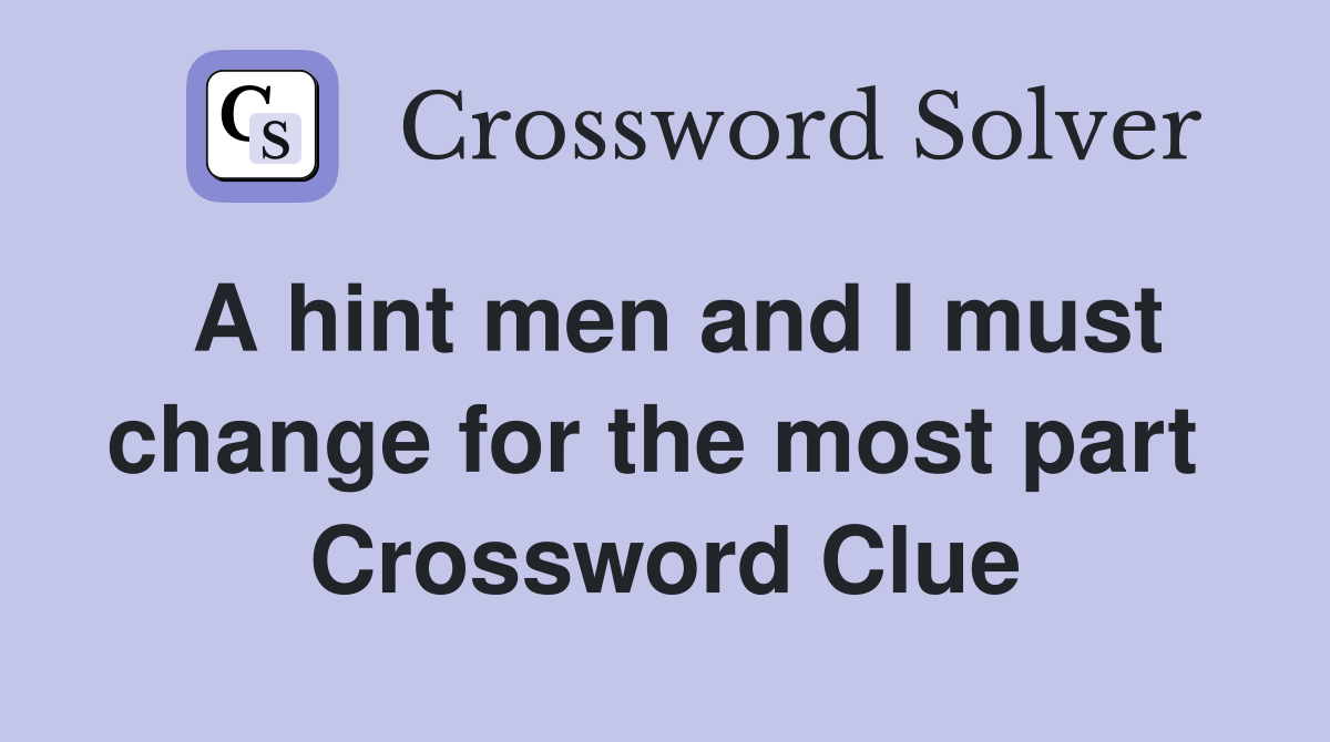 A hint men and I must change for the most part  Crossword Clue