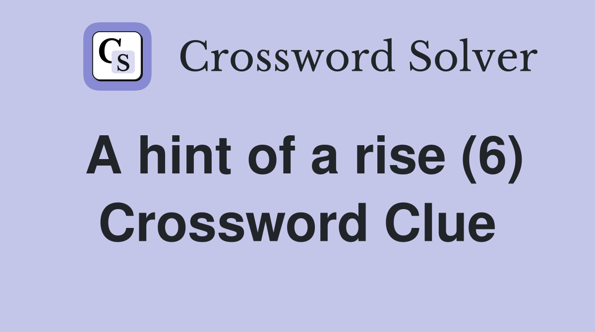 A hint of a rise (6) Crossword Clue