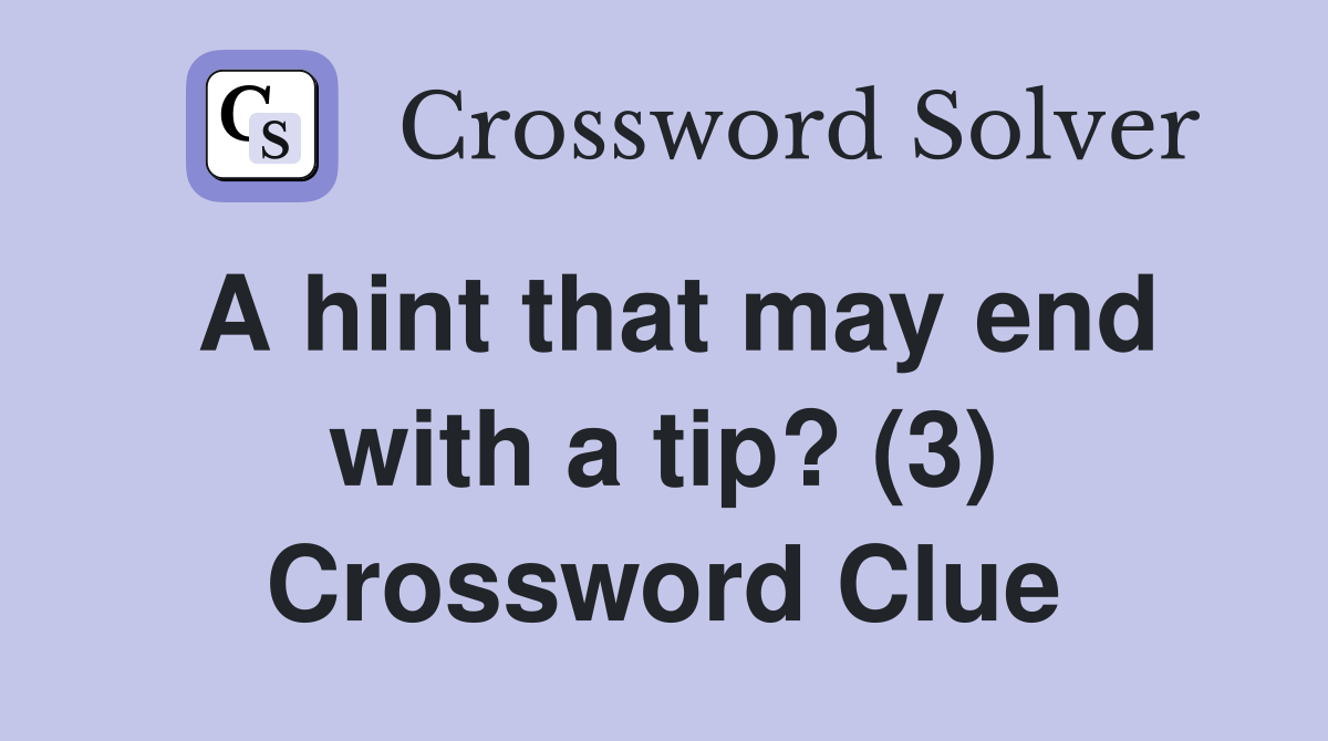 A hint that may end with a tip? (3) Crossword Clue